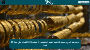 «صدمة كبرى» سعر الذهب اليوم الخميس 12 يونيو 2025 تعرف على عيار 21 الآن